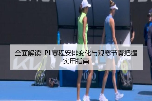 全面解读LPL赛程安排变化与观赛节奏把握实用指南