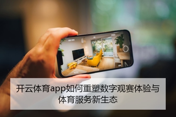 开云体育app如何重塑数字观赛体验与体育服务新生态