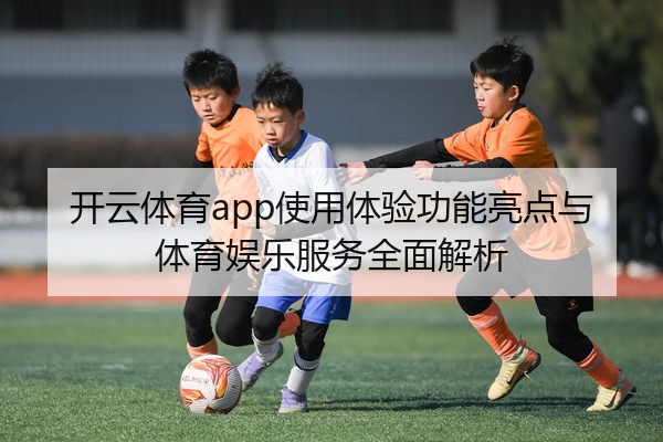 开云体育app使用体验功能亮点与体育娱乐服务全面解析