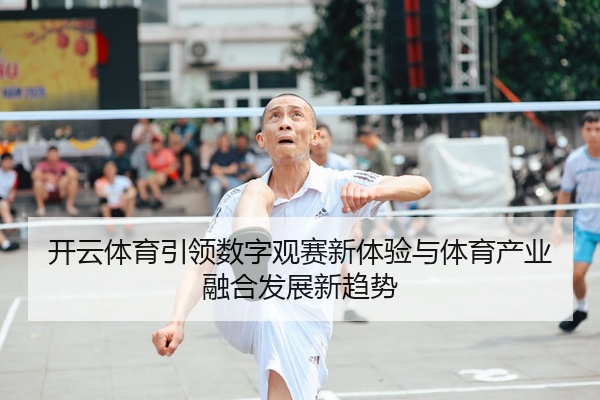 开云体育引领数字观赛新体验与体育产业融合发展新趋势